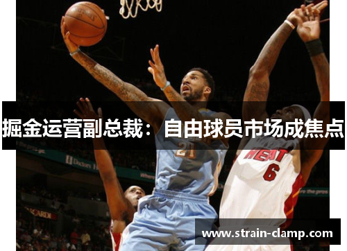 掘金运营副总裁：自由球员市场成焦点