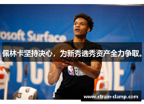 佩林卡坚持决心，为新秀选秀资产全力争取。