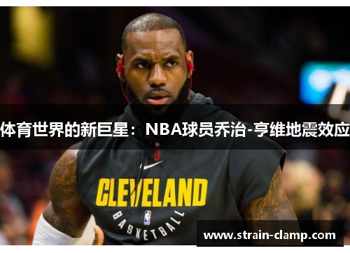 体育世界的新巨星：NBA球员乔治-亨维地震效应